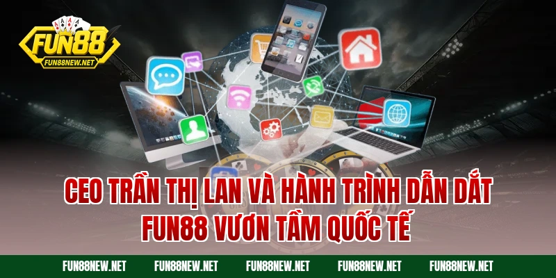 CEO Trần Thị Lan và hành trình dẫn dắt Fun88 vươn tầm quốc tế