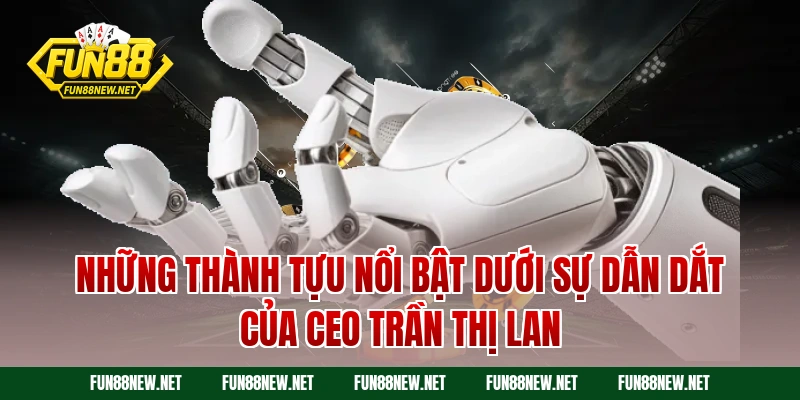 Những thành tựu nổi bật dưới sự dẫn dắt của CEO Trần Thị Lan